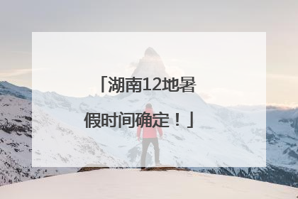 湖南12地暑假时间确定！